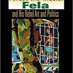 ARREST THE MUSIC! FELA AND HIS REBEL ART AND POLITICS