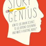STORY GENIUS: HOW TO USE BRAIN SCIENCE TO GO BEYOND OUTLINING AND WRITE A RIVETING NOVEL