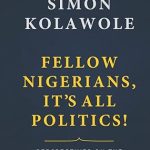 FELLOW NIGERIANS, IT'S ALL POLITICS BY SIMON KOLAWOLE