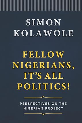 FELLOW NIGERIANS, IT’S ALL POLITICS BY SIMON KOLAWOLE