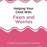HELPING YOUR CHILD WITH FEARS & WORRIES 2