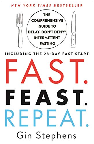 FAST. FEAST. REPEAT.: THE COMPREHENSIVE GUIDE TO DELAY, DON’T DENY INTERMITTENT FASTING