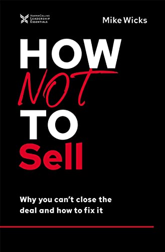 HOW NOT TO SELL: WHY YOU CAN’T CLOSE THE DEAL AND HOW TO FIX IT (THE HOW NOT TO SUCCEED SERIES)