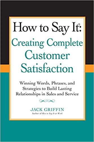 HOW TO SAY IT: CREATING COMPLETE CUSTOMER SATISFACTION