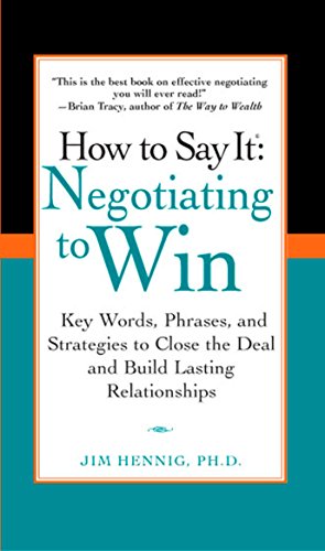 HOW TO SAY IT: NEGOTIATING TO WIN: KEY WORDS, PHRASES, AND STRATEGIES