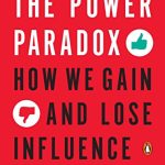THE POWER PARADOX: HOW WE GAIN AND LOSE INFLUENCE