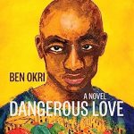 DANGEROUS LOVE By Ben Okri