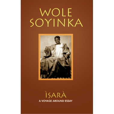 ISARA: THE VOYAGE AROUND ESSAY BY WOLE SOYINKA