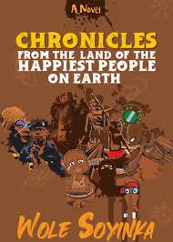 CHRONICLES OF THE HAPPIEST PEOPLE ON EARTH BY WOLE SOYINKA