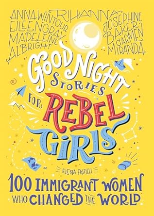 GOOD NIGHT STORIES FOR REBEL GIRLS: 100 IMMIGRANT WOMEN WHO CHANGED THE WORLD