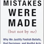 Mistakes Were Made (But Not by Me): Why We Justify Foolish Beliefs, Bad Decisions, and Hurtful Acts