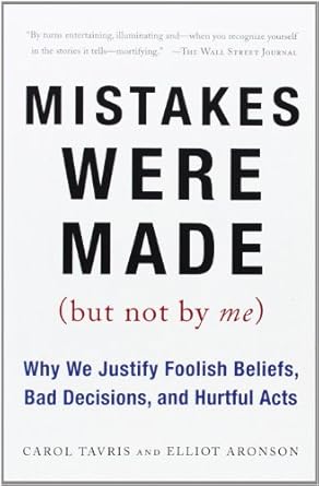 Mistakes Were Made (But Not by Me): Why We Justify Foolish Beliefs, Bad Decisions, and Hurtful Acts