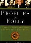 Profiles in Folly: History's Worst Decisions and Why They Went Wrong